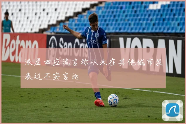 浓眉回应流言称从未在其他城市发表过不实言论