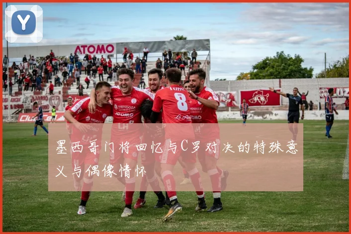 墨西哥门将回忆与C罗对决的特殊意义与偶像情怀