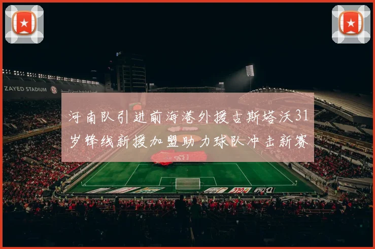 河南队引进前海港外援古斯塔沃31岁锋线新援加盟助力球队冲击新赛季