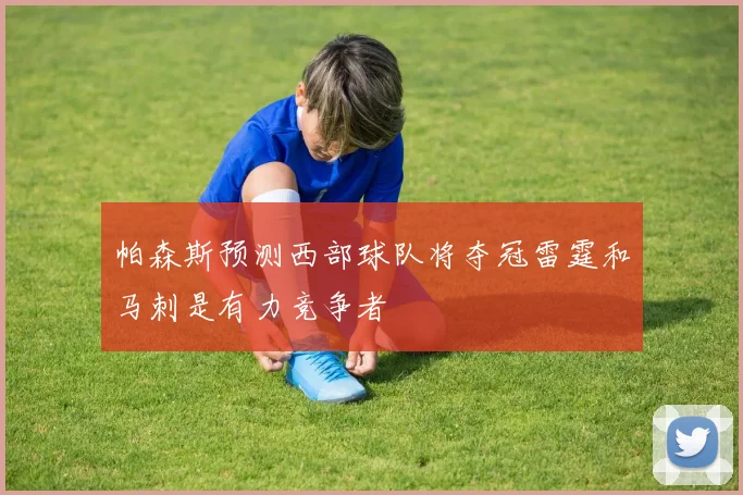 帕森斯预测西部球队将夺冠雷霆和马刺是有力竞争者