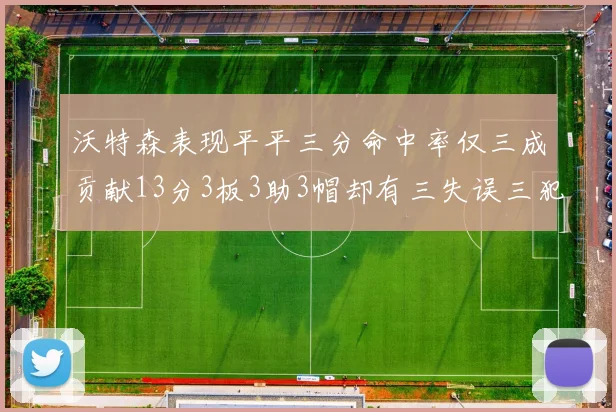沃特森表现平平三分命中率仅三成贡献13分3板3助3帽却有三失误三犯规
