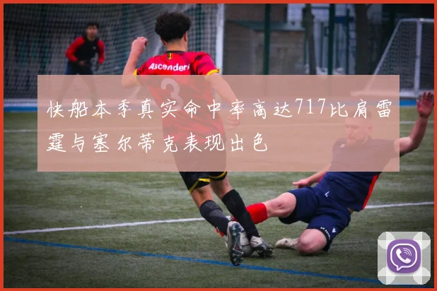 快船本季真实命中率高达717比肩雷霆与塞尔蒂克表现出色