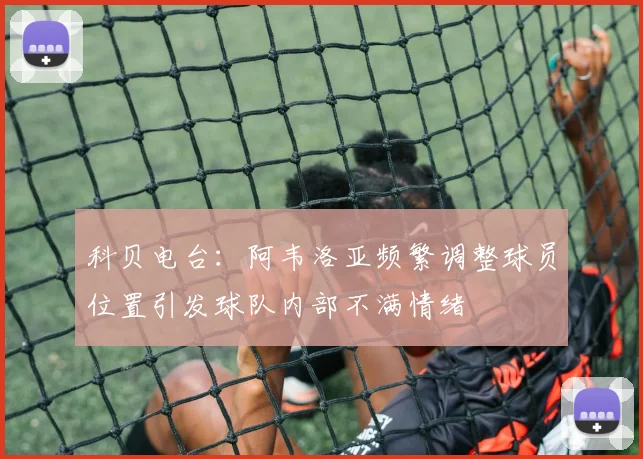 科贝电台：阿韦洛亚频繁调整球员位置引发球队内部不满情绪