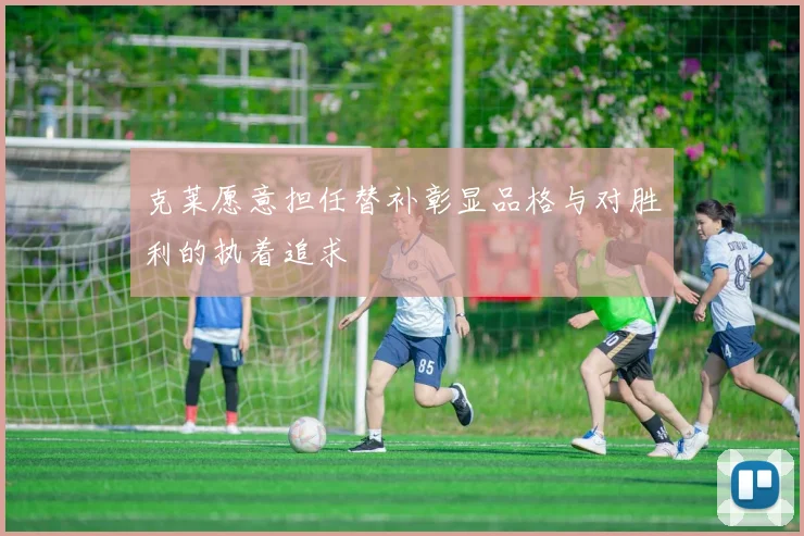克莱愿意担任替补彰显品格与对胜利的执着追求