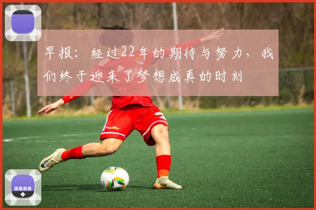 早报：经过22年的期待与努力，我们终于迎来了梦想成真的时刻