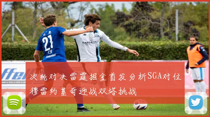 次轮对决雷霆掘金首发分析SGA对位穆雷约基奇迎战双塔挑战