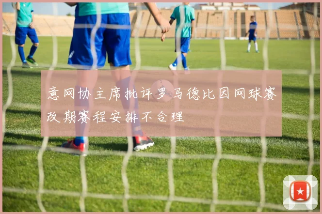 意网协主席批评罗马德比因网球赛改期赛程安排不合理